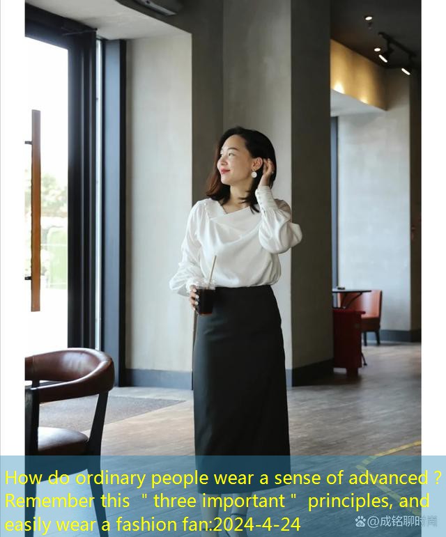 How do ordinary people wear a sense of advanced？Remember this ＂three important＂ principles, and easily wear a fashion fan