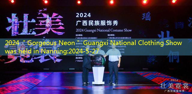 2024 ＂Gorgeous Neon＂ Guangxi National Clothing Show was held in Nanning